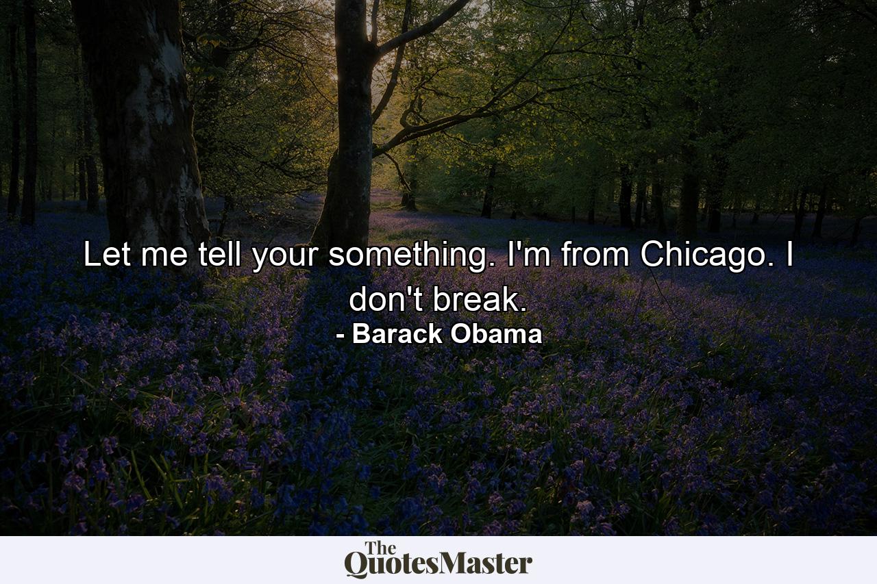 Let me tell your something. I'm from Chicago. I don't break. - Quote by Barack Obama