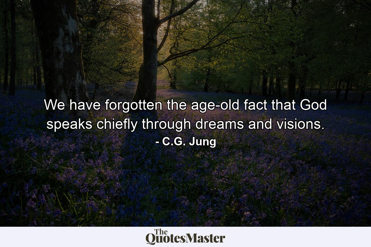 We have forgotten the age-old fact that God speaks chiefly through dreams and visions. - Quote by C.G. Jung