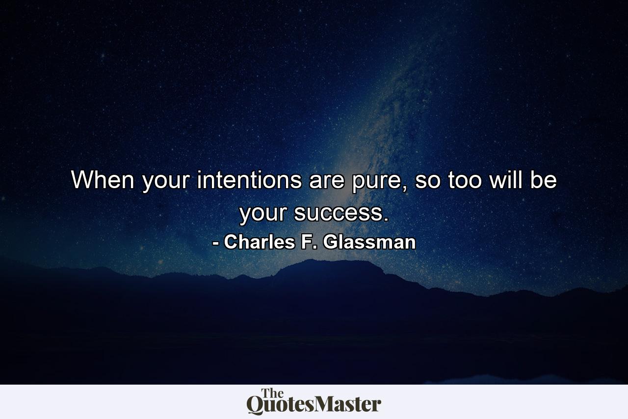 When your intentions are pure, so too will be your success. - Quote by Charles F. Glassman