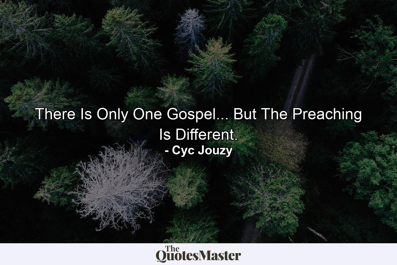 There Is Only One Gospel... But The Preaching Is Different. - Quote by Cyc Jouzy