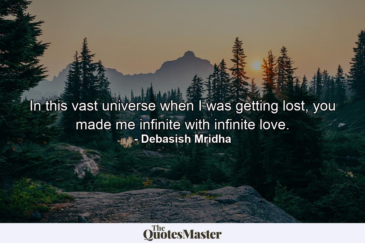 In this vast universe when I was getting lost, you made me infinite with infinite love. - Quote by Debasish Mridha