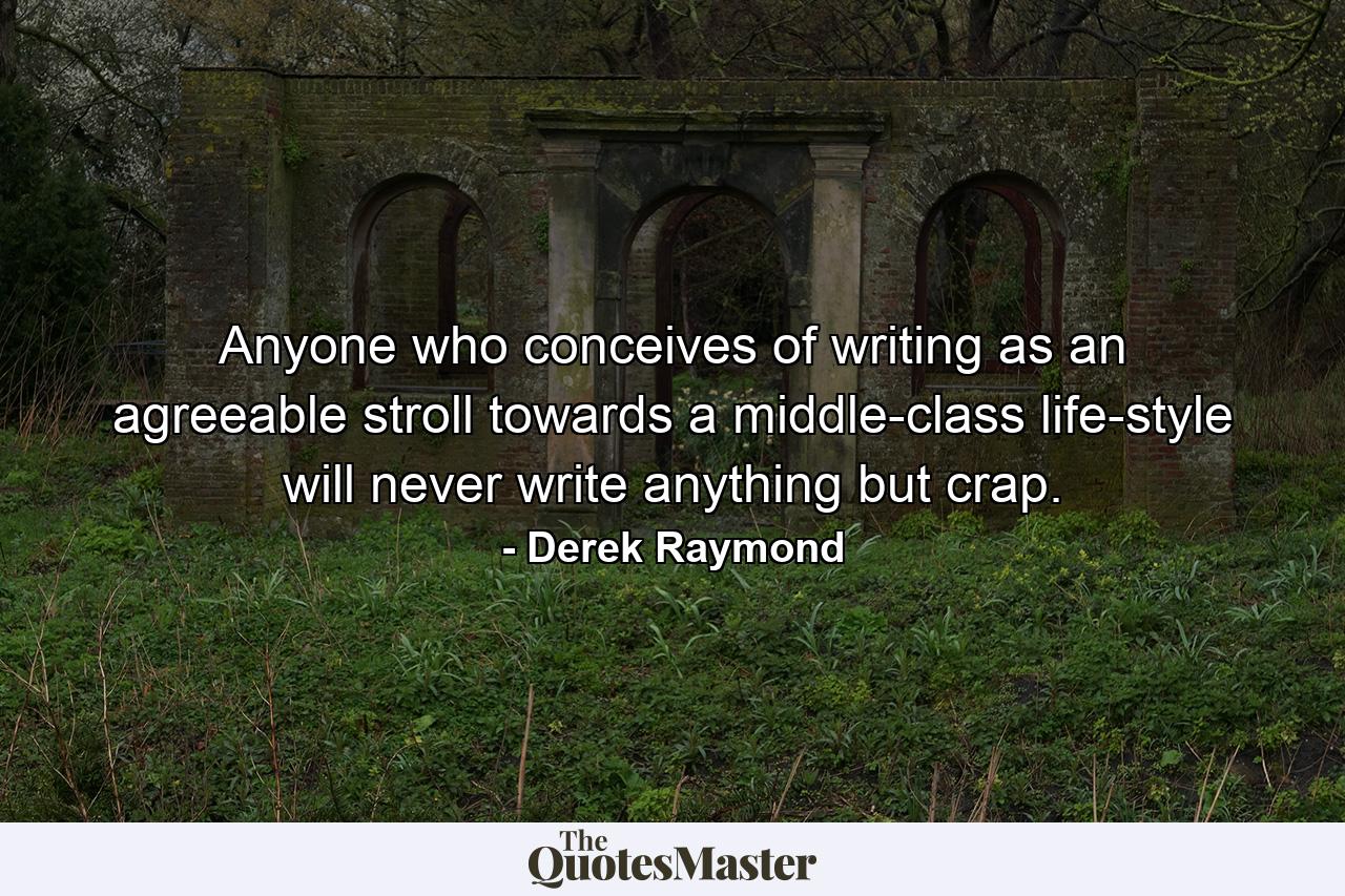 Anyone who conceives of writing as an agreeable stroll towards a middle-class life-style will never write anything but crap. - Quote by Derek Raymond