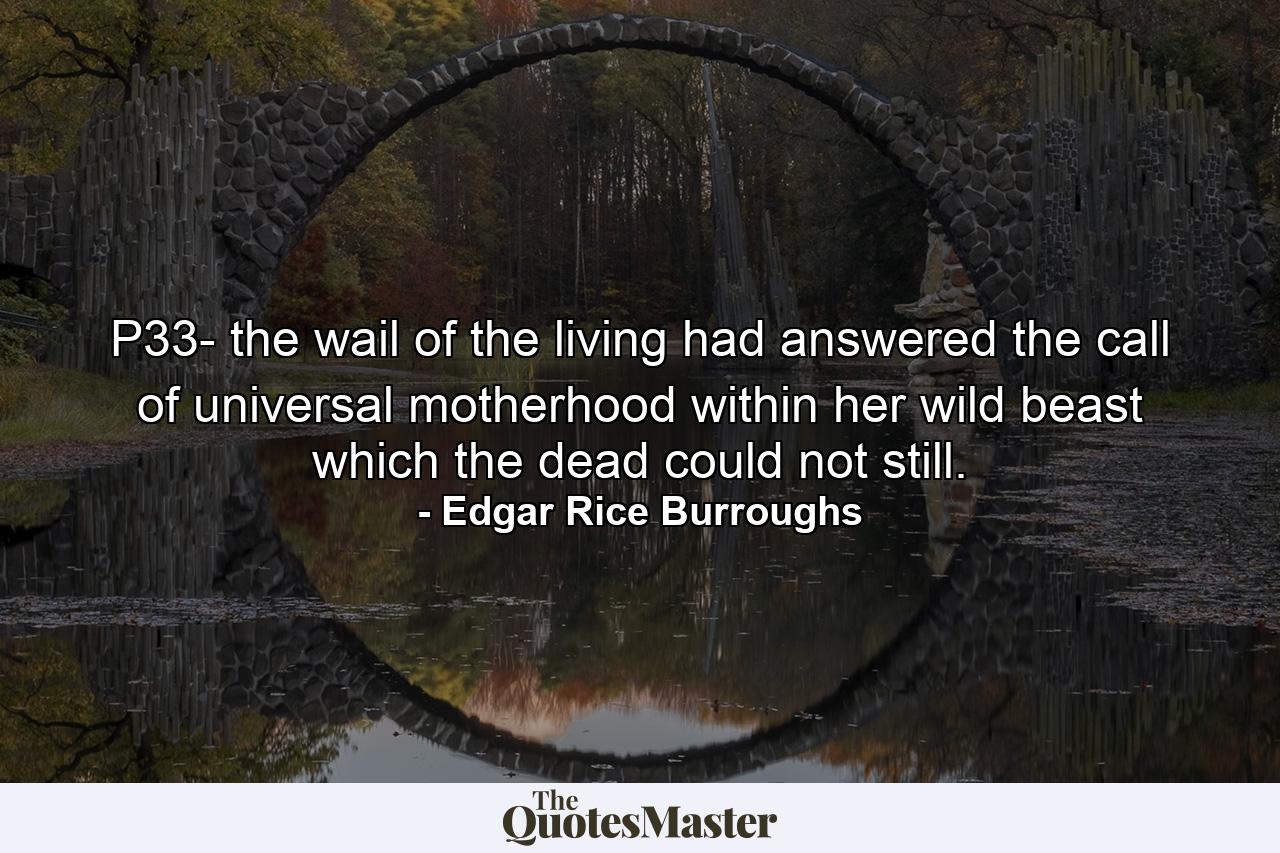 P33- the wail of the living had answered the call of universal motherhood within her wild beast which the dead could not still. - Quote by Edgar Rice Burroughs