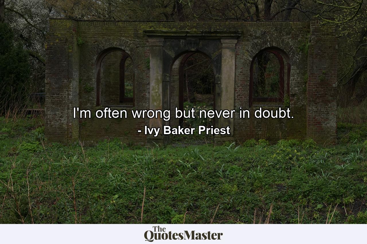 I'm often wrong  but never in doubt. - Quote by Ivy Baker Priest