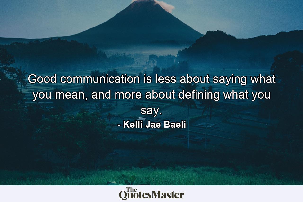 Good communication is less about saying what you mean, and more about defining what you say. - Quote by Kelli Jae Baeli