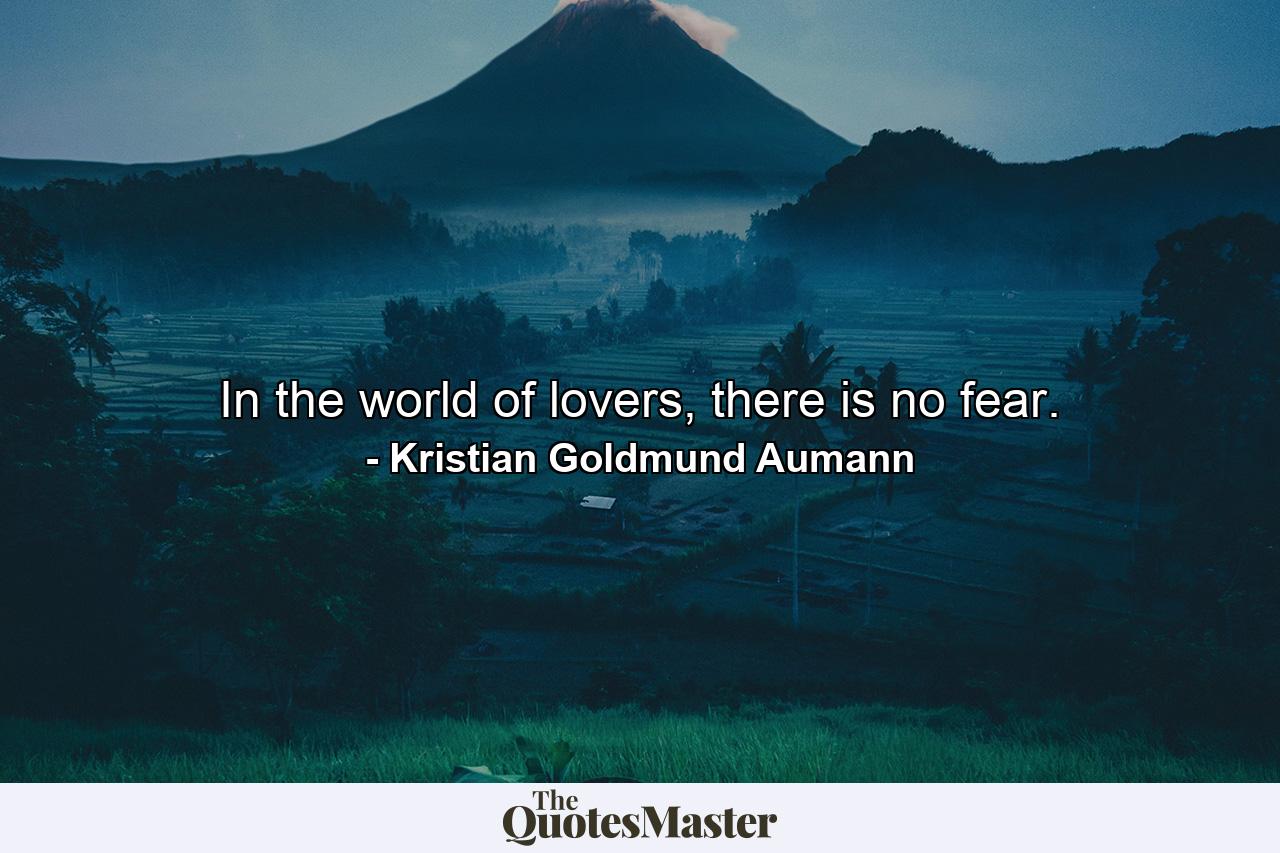 In the world of lovers, there is no fear. - Quote by Kristian Goldmund Aumann