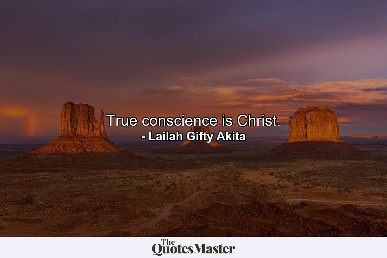 True conscience is Christ. - Quote by Lailah Gifty Akita