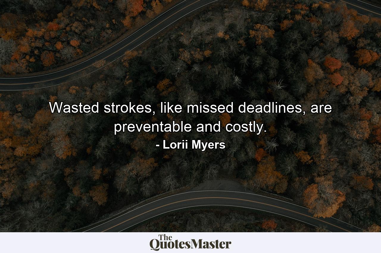 Wasted strokes, like missed deadlines, are preventable and costly. - Quote by Lorii Myers