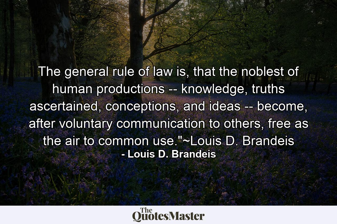 The general rule of law is, that the noblest of human productions -- knowledge, truths ascertained, conceptions, and ideas -- become, after voluntary communication to others, free as the air to common use.