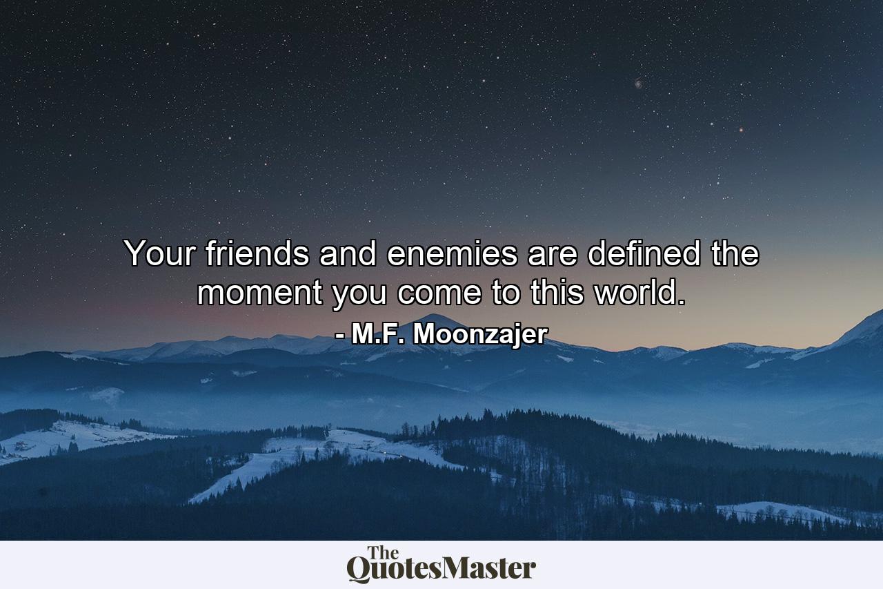 Your friends and enemies are defined the moment you come to this world. - Quote by M.F. Moonzajer