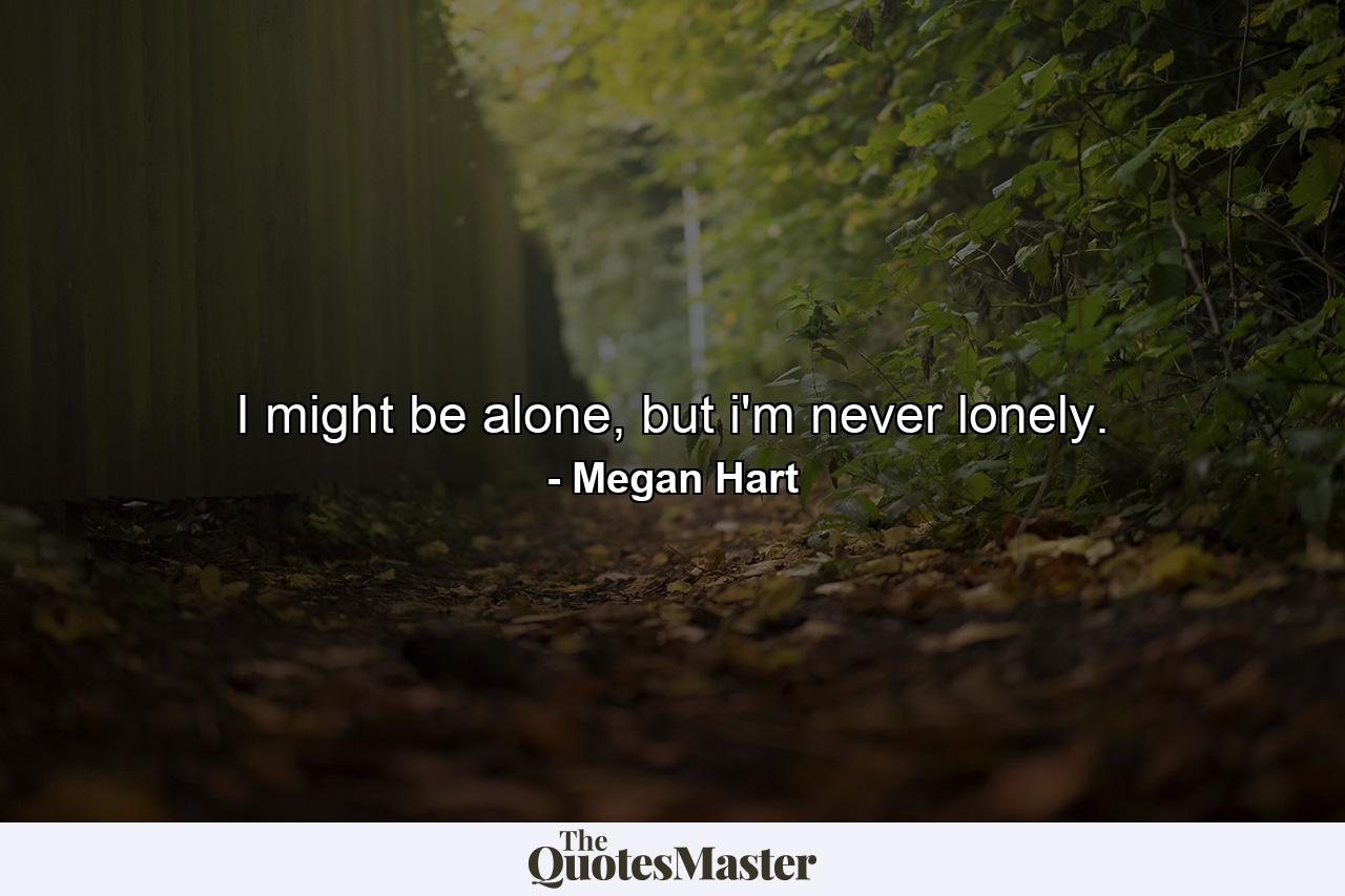 I might be alone, but i'm never lonely. - Quote by Megan Hart