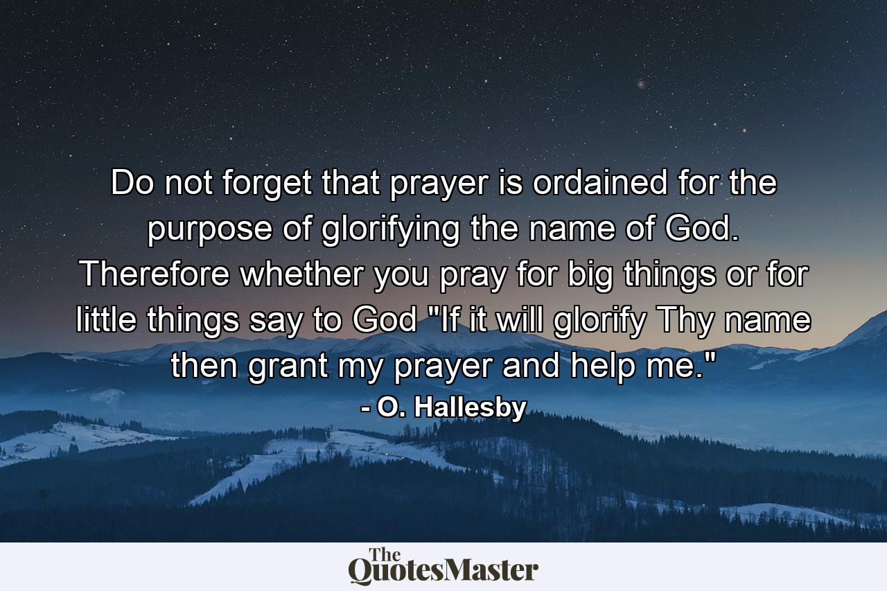 Do not forget that prayer is ordained for the purpose of glorifying the name of God. Therefore  whether you pray for big things or for little things  say to God  