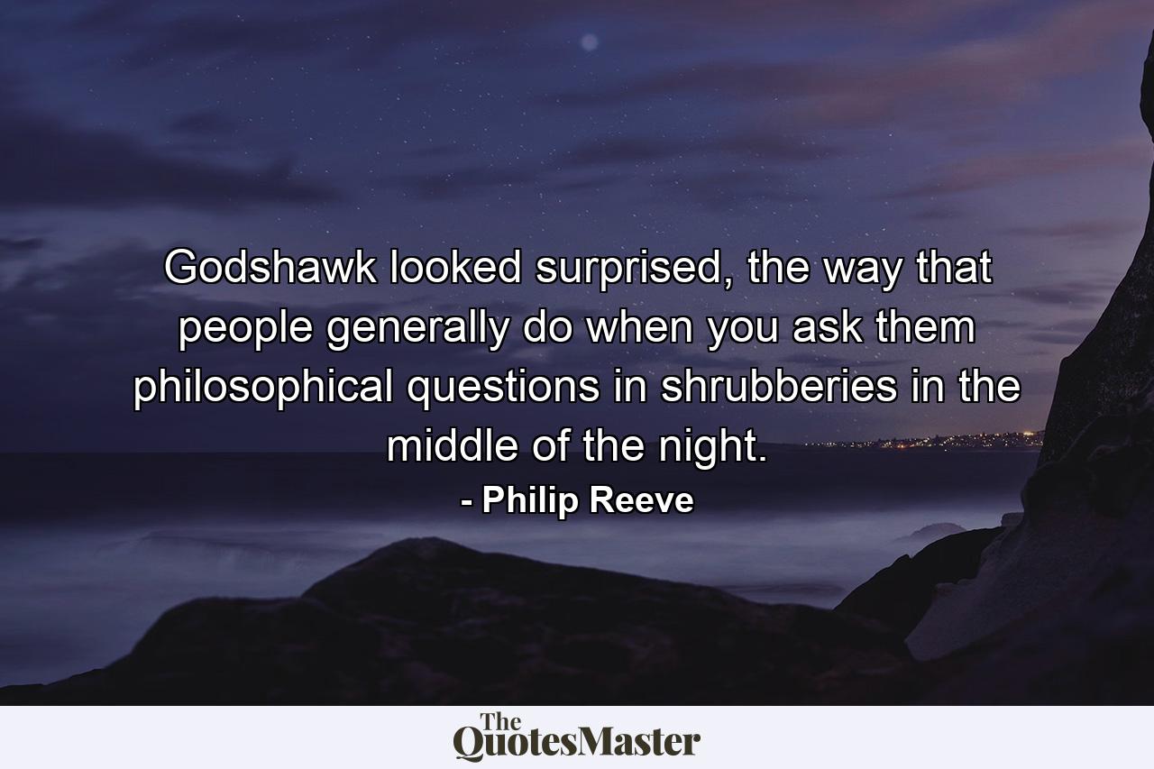 Godshawk looked surprised, the way that people generally do when you ask them philosophical questions in shrubberies in the middle of the night. - Quote by Philip Reeve