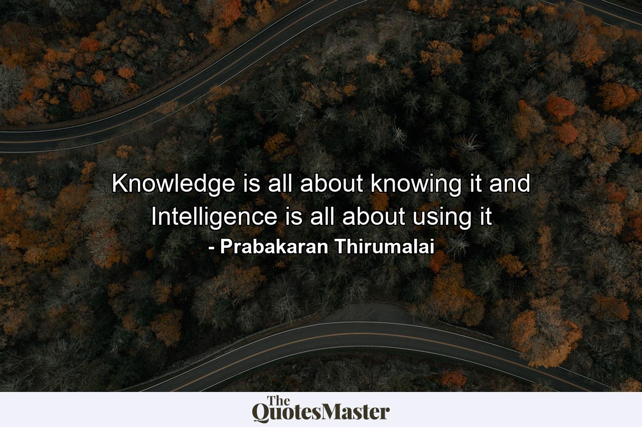 Knowledge is all about knowing it and Intelligence is all about using it - Quote by Prabakaran Thirumalai