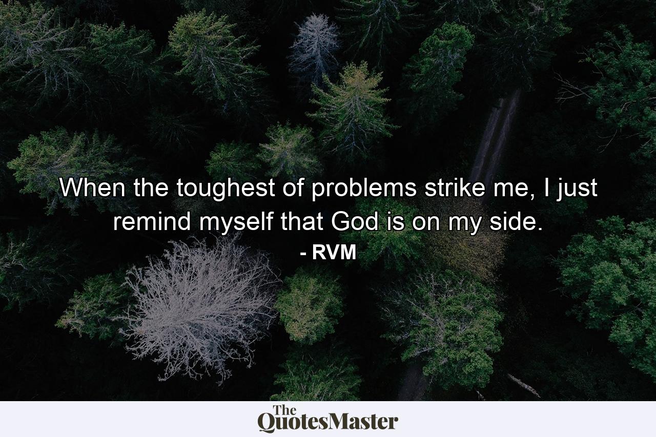 When the toughest of problems strike me, I just remind myself that God is on my side. - Quote by RVM