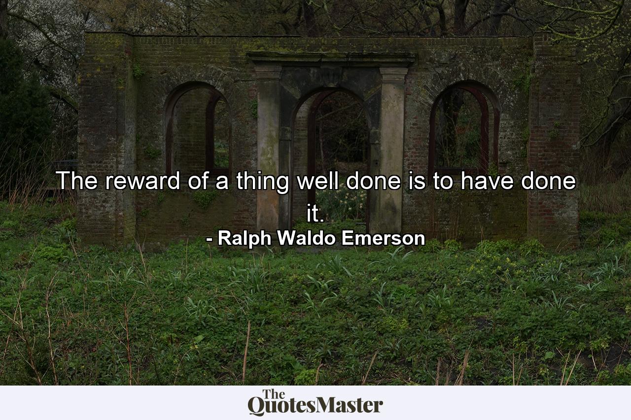 The reward of a thing well done  is to have done it. - Quote by Ralph Waldo Emerson