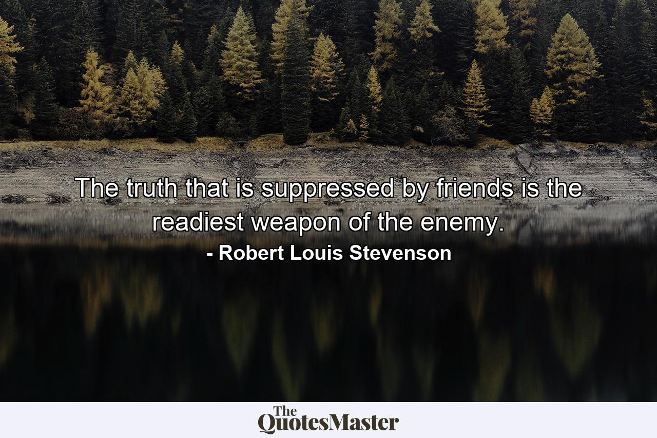 The truth that is suppressed by friends is the readiest weapon of the enemy. - Quote by Robert Louis Stevenson