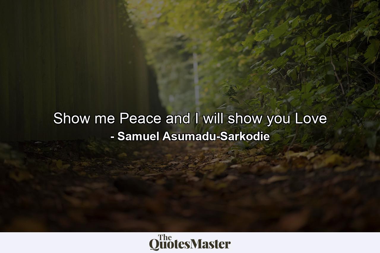 Show me Peace and I will show you Love - Quote by Samuel Asumadu-Sarkodie