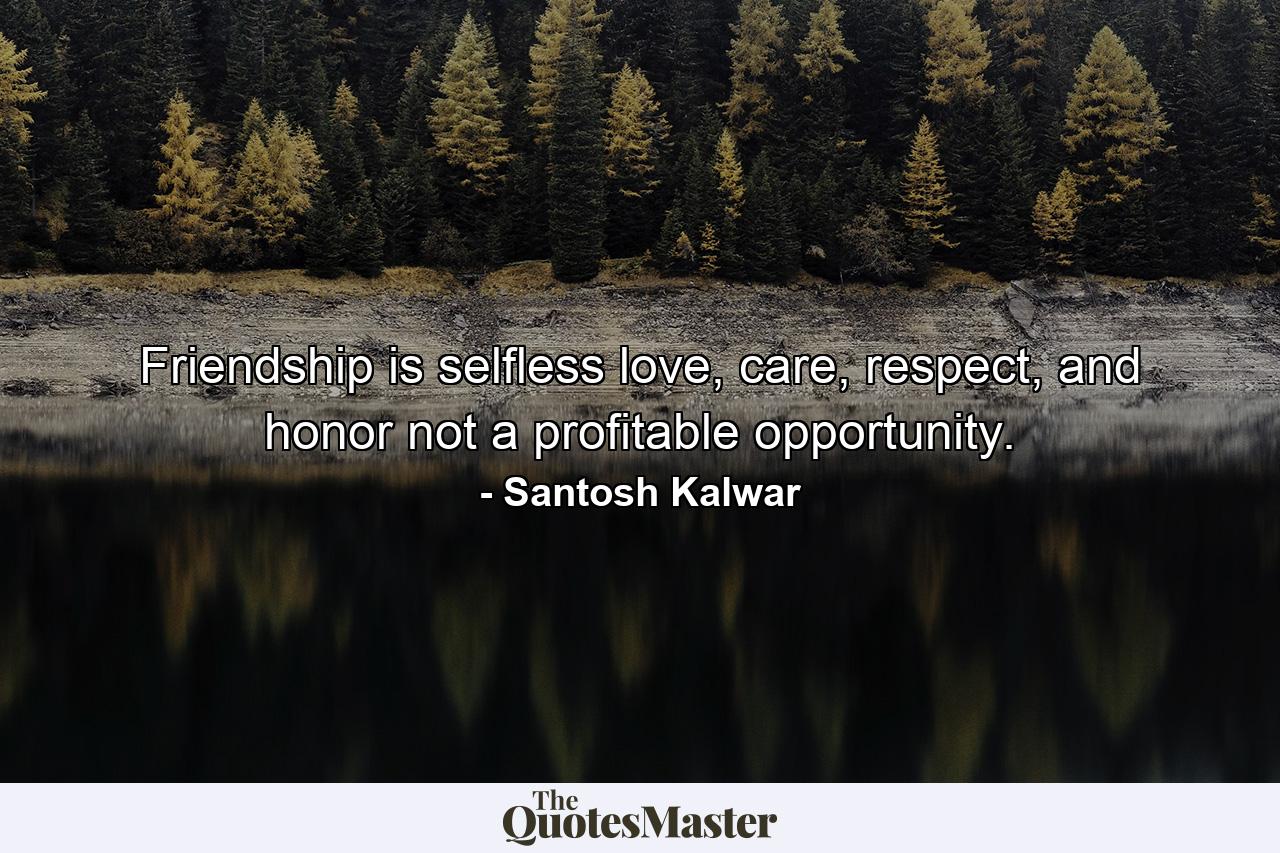 Friendship is selfless love, care, respect, and honor not a profitable opportunity. - Quote by Santosh Kalwar