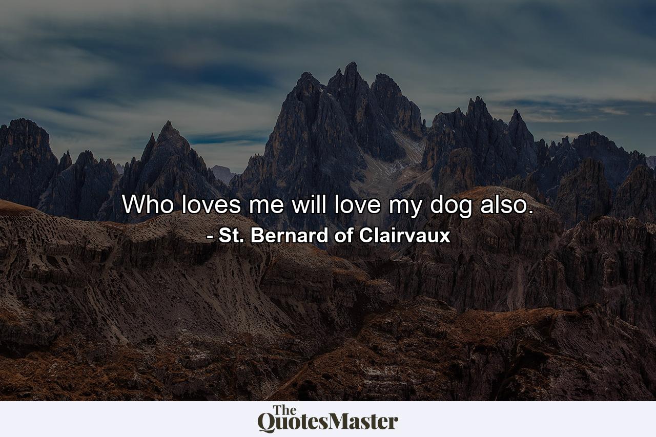 Who loves me will love my dog also. - Quote by St. Bernard of Clairvaux