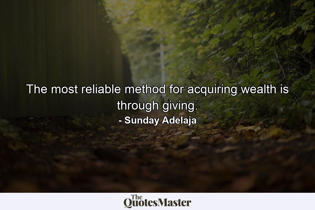 The most reliable method for acquiring wealth is through giving. - Quote by Sunday Adelaja