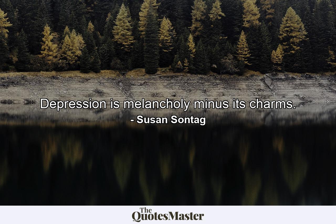 Depression is melancholy minus its charms. - Quote by Susan Sontag