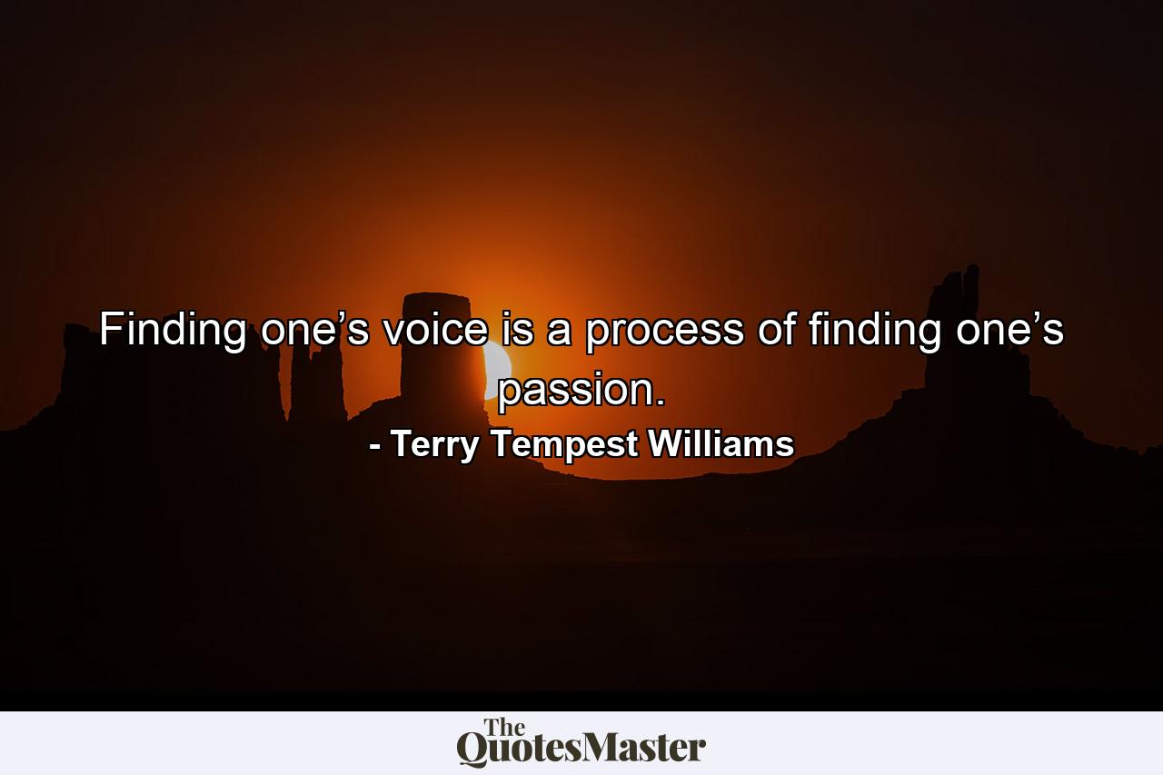 Finding one’s voice is a process of finding one’s passion. - Quote by Terry Tempest Williams