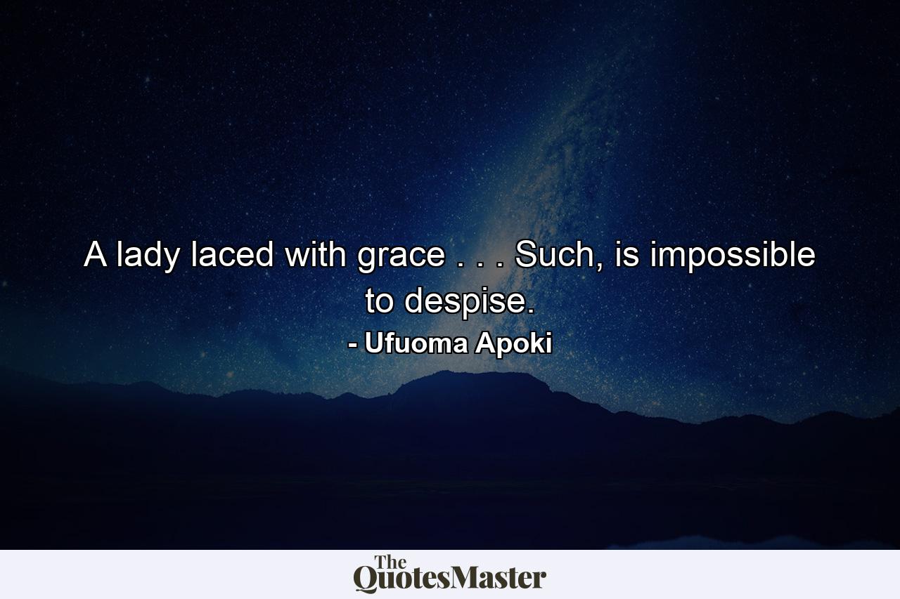 A lady laced with grace . . . Such, is impossible to despise. - Quote by Ufuoma Apoki