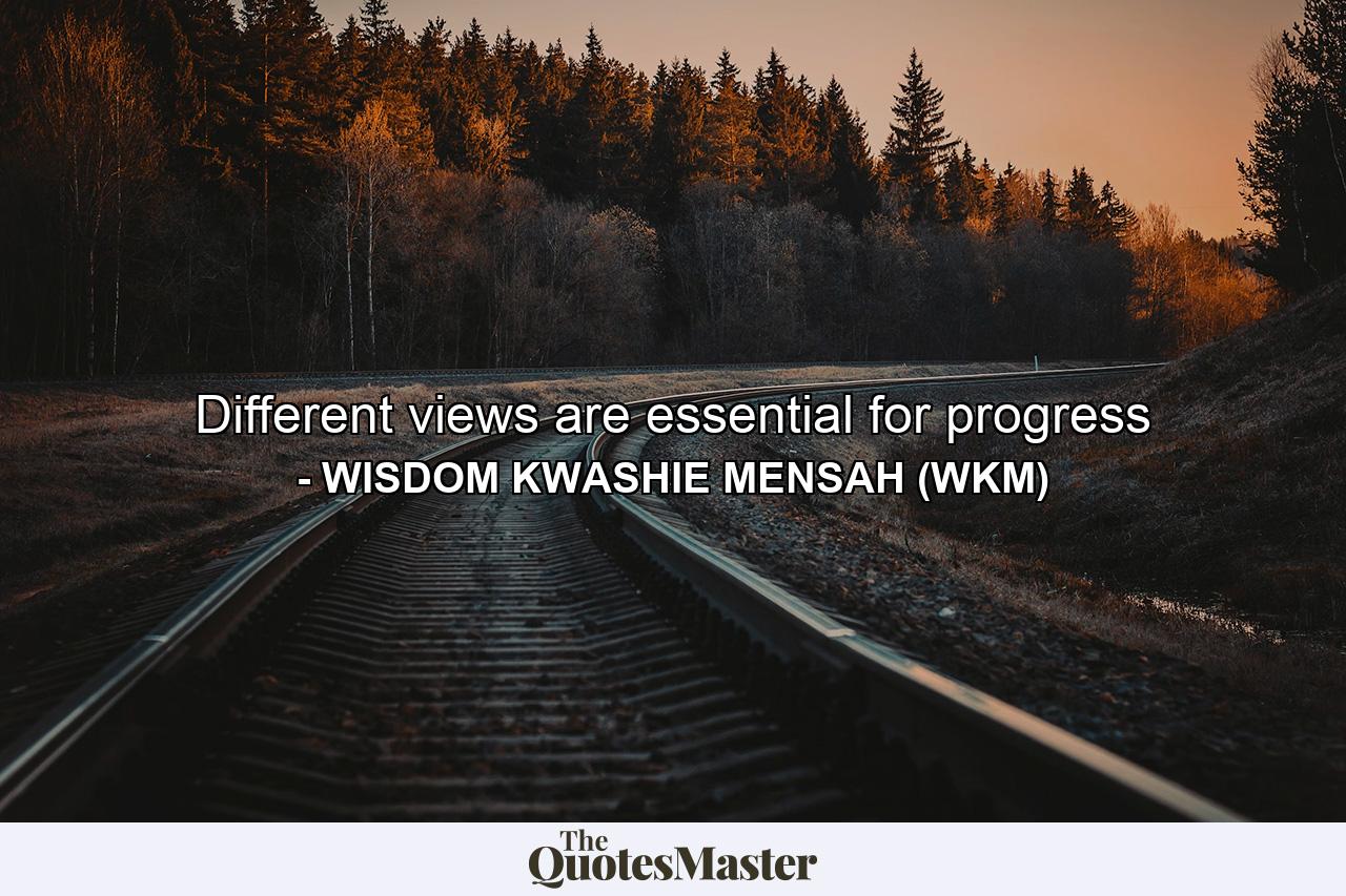 Different views are essential for progress - Quote by WISDOM KWASHIE MENSAH (WKM)