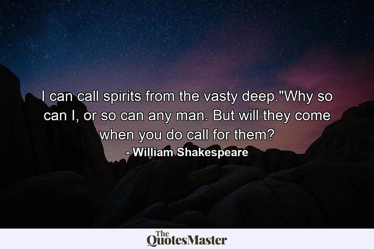 I can call spirits from the vasty deep.