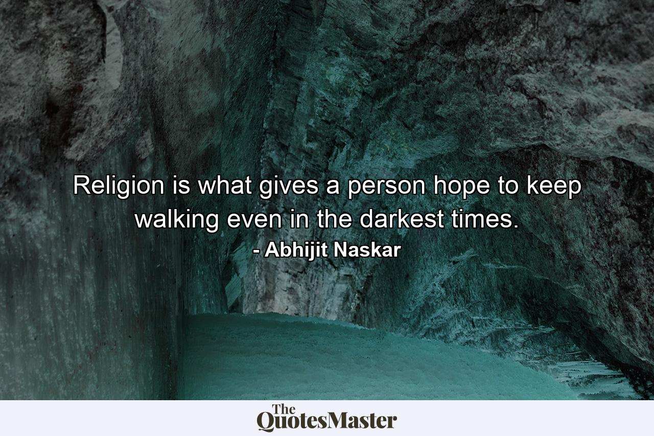 Religion is what gives a person hope to keep walking even in the darkest times. - Quote by Abhijit Naskar