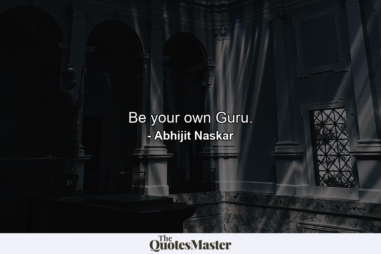 Be your own Guru. - Quote by Abhijit Naskar