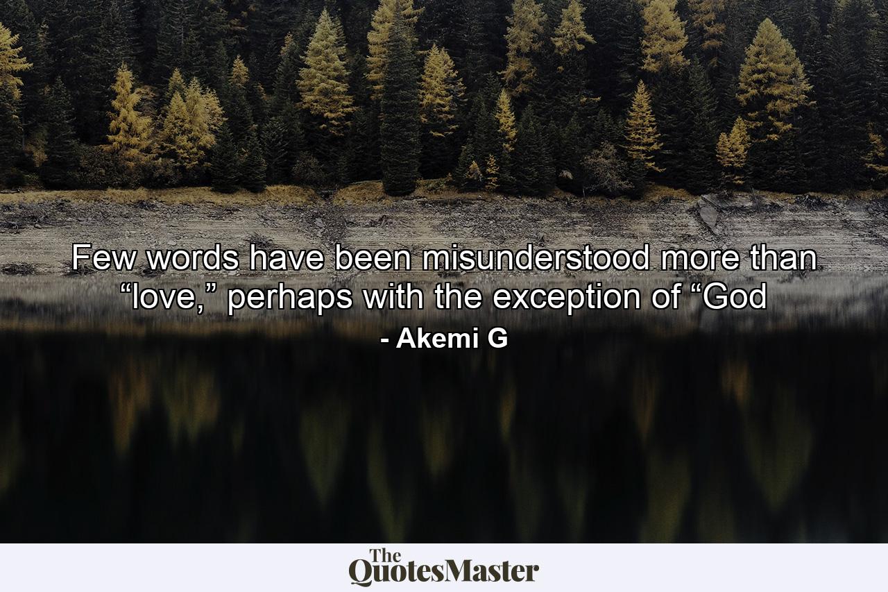 Few words have been misunderstood more than “love,” perhaps with the exception of “God - Quote by Akemi G