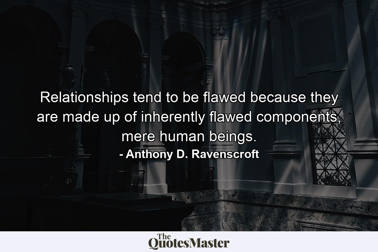 Relationships tend to be flawed because they are made up of inherently flawed components, mere human beings. - Quote by Anthony D. Ravenscroft