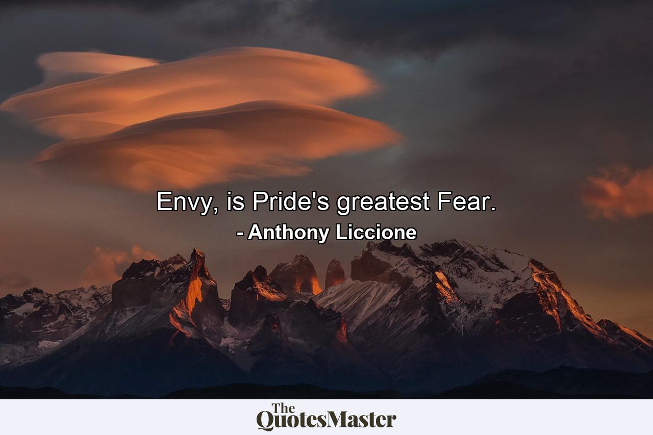 Envy, is Pride's greatest Fear. - Quote by Anthony Liccione