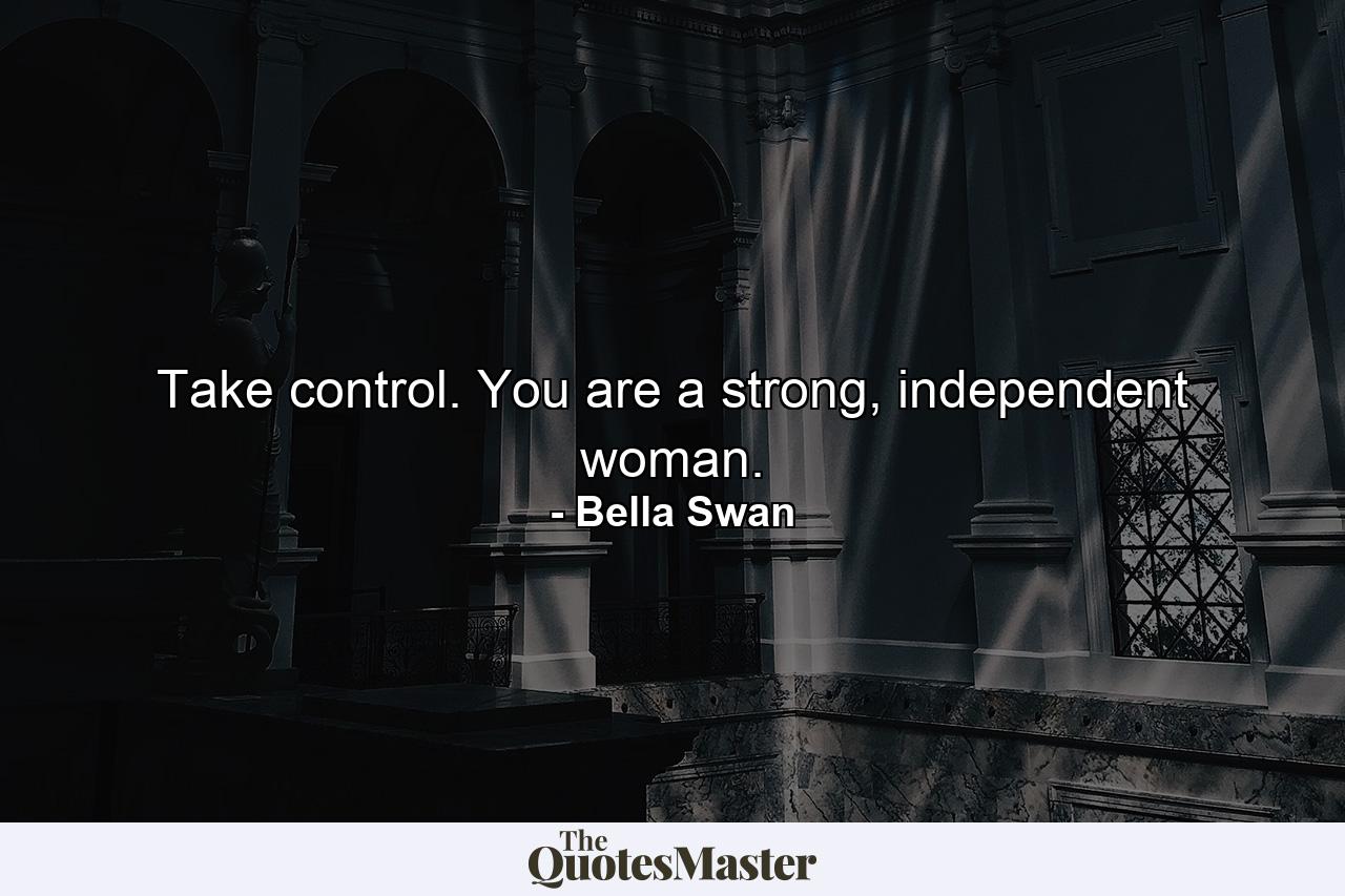 Take control. You are a strong, independent woman. - Quote by Bella Swan