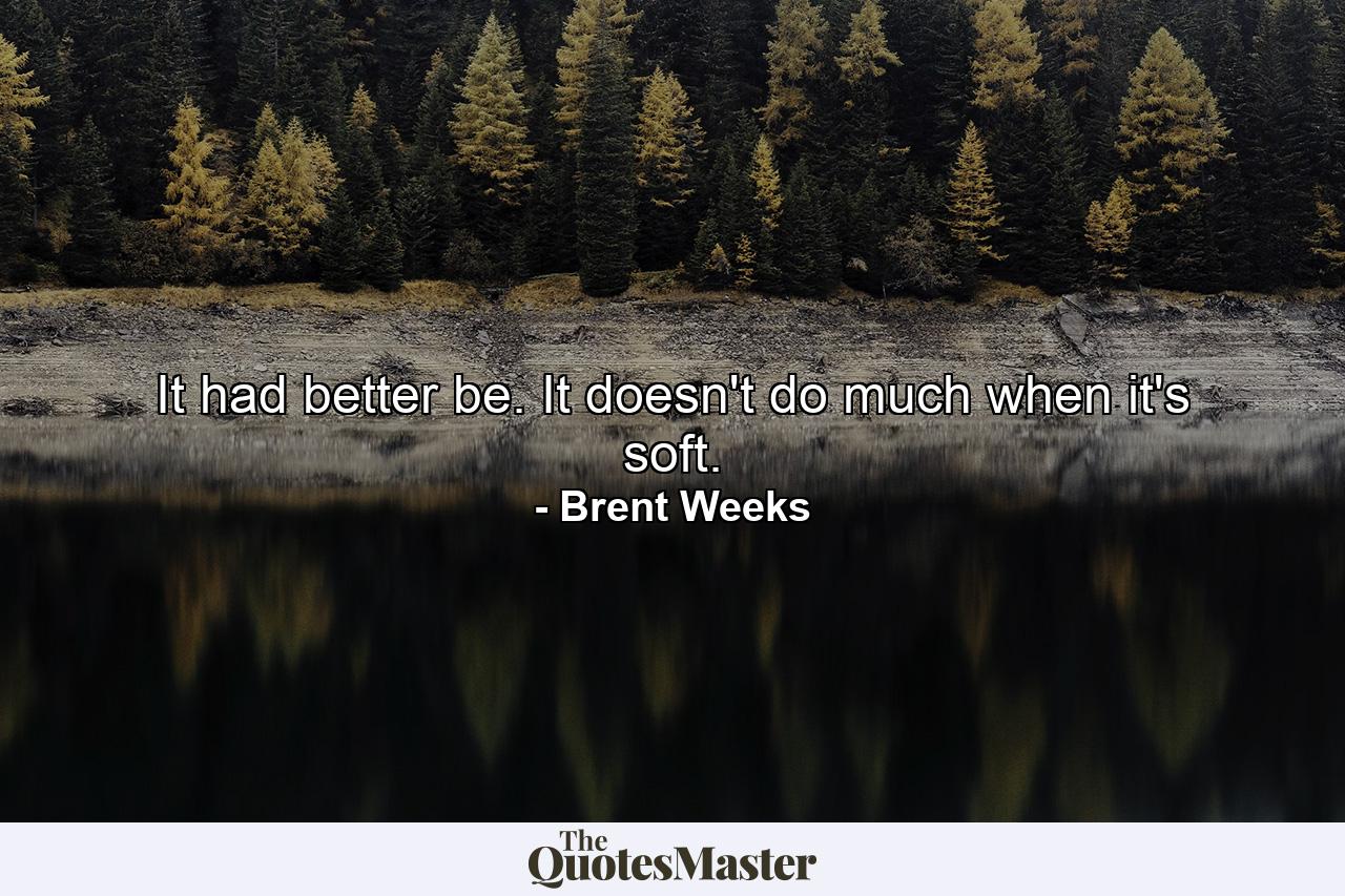 It had better be. It doesn't do much when it's soft. - Quote by Brent Weeks