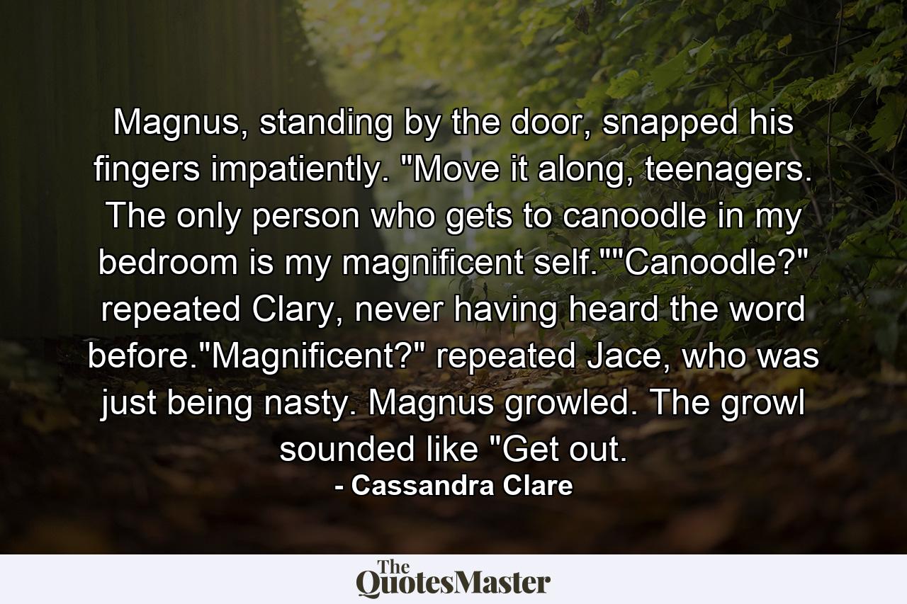 Magnus, standing by the door, snapped his fingers impatiently. 