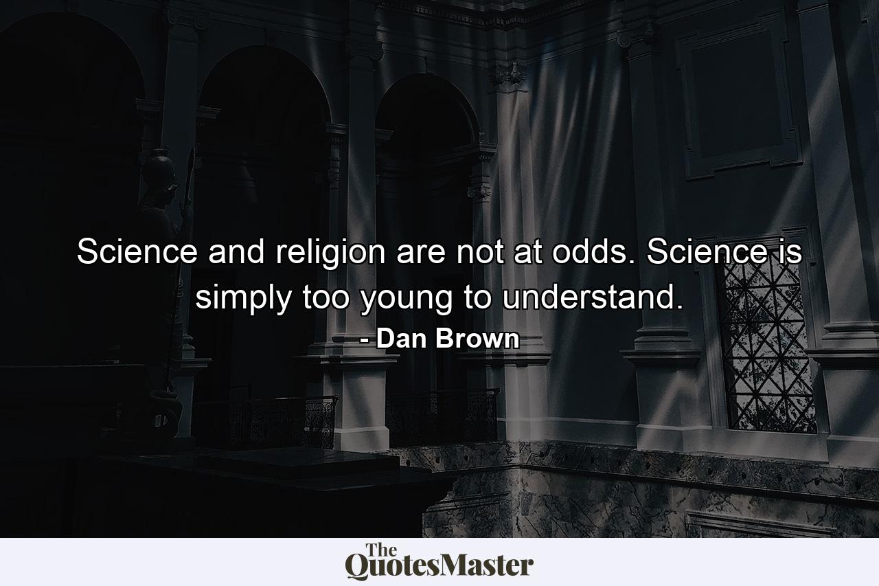 Science and religion are not at odds. Science is simply too young to understand. - Quote by Dan Brown