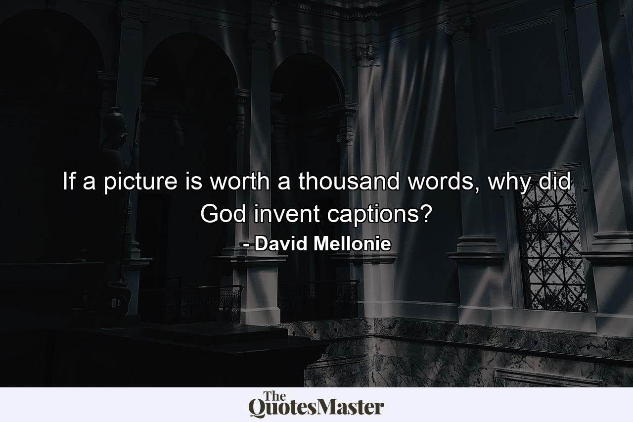 If a picture is worth a thousand words, why did God invent captions? - Quote by David Mellonie