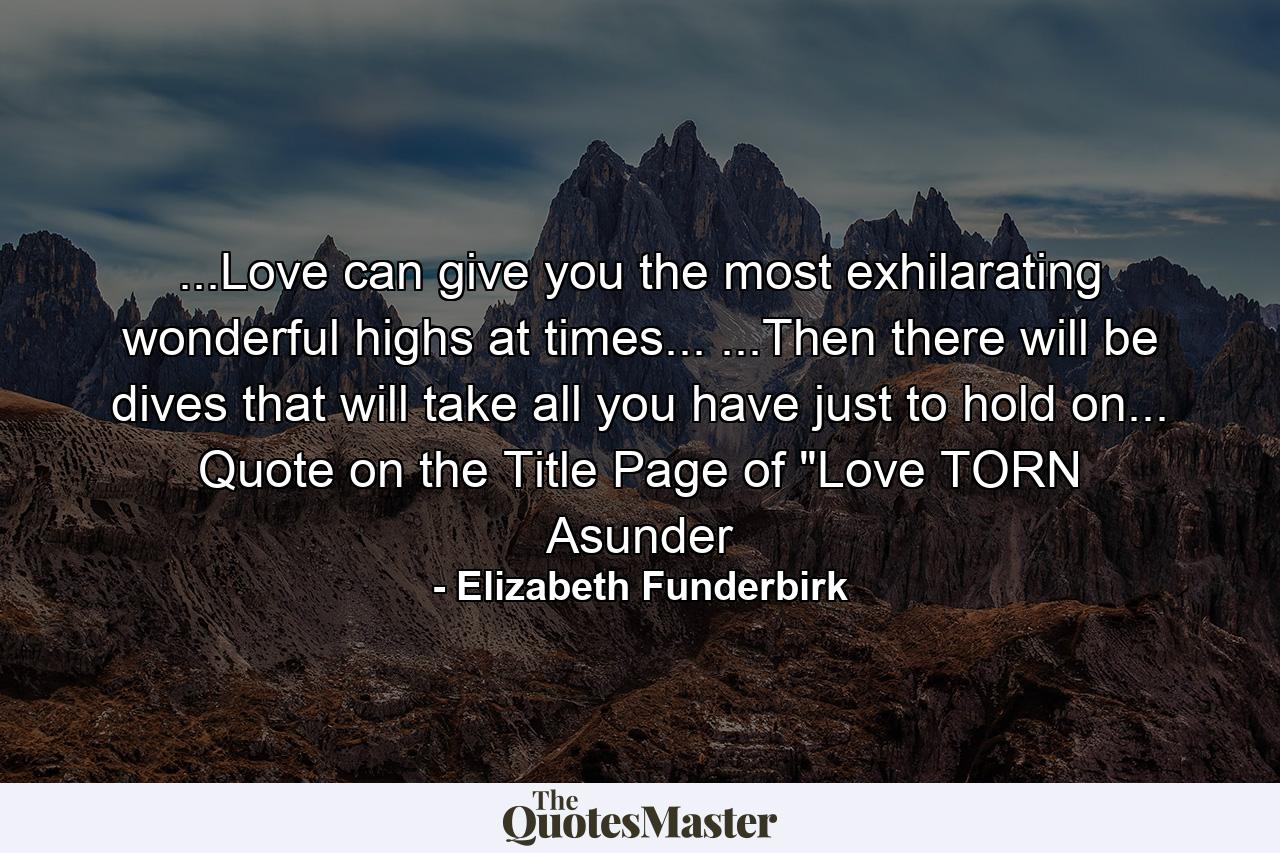 ...Love can give you the most exhilarating wonderful highs at times... ...Then there will be dives that will take all you have just to hold on... Quote on the Title Page of 