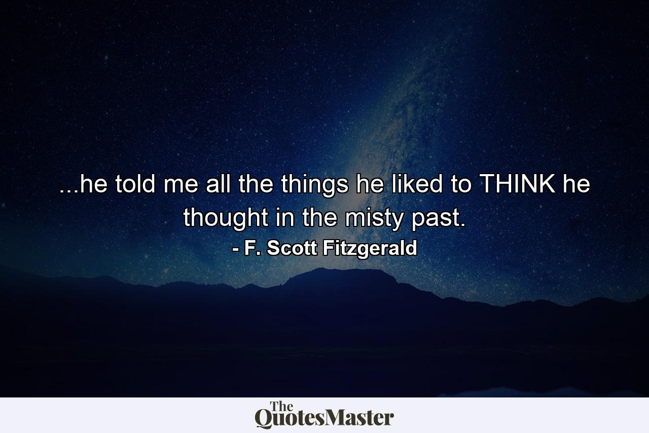 ...he told me all the things he liked to THINK he thought in the misty past. - Quote by F. Scott Fitzgerald