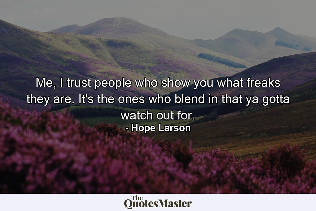 Me, I trust people who show you what freaks they are. It's the ones who blend in that ya gotta watch out for. - Quote by Hope Larson