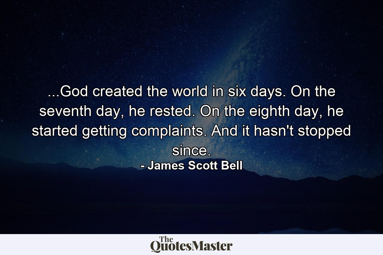 ...God created the world in six days. On the seventh day, he rested. On the eighth day, he started getting complaints. And it hasn't stopped since. - Quote by James Scott Bell