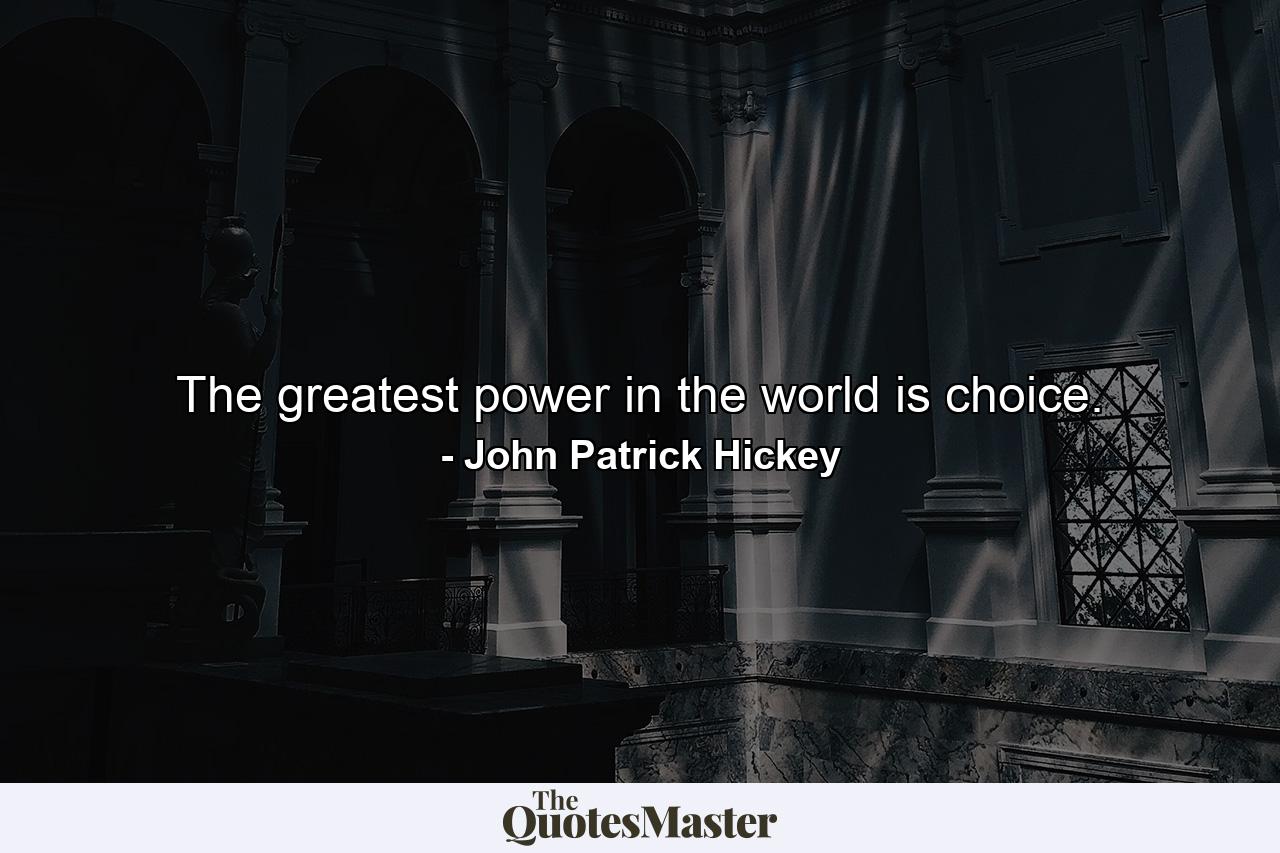 The greatest power in the world is choice. - Quote by John Patrick Hickey