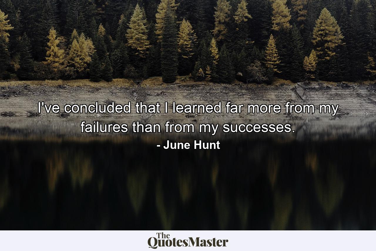 I've concluded that I learned far more from my failures than from my successes. - Quote by June Hunt