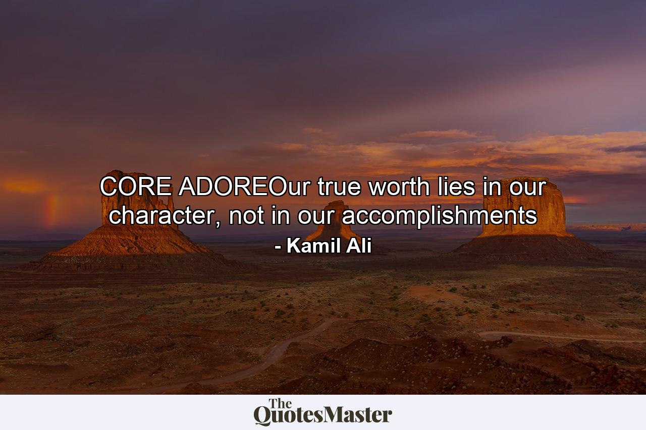 CORE ADOREOur true worth lies in our character, not in our accomplishments - Quote by Kamil Ali