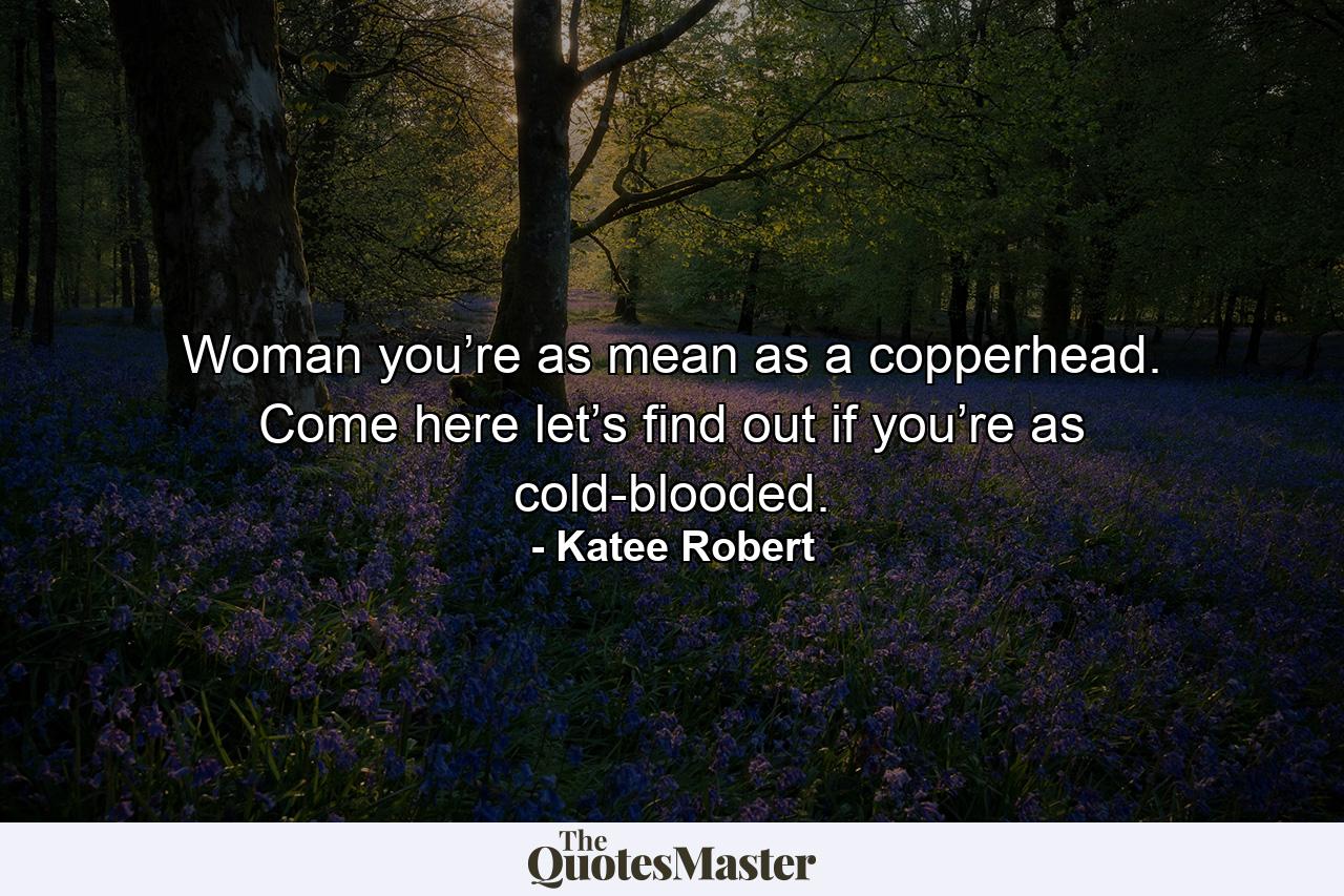 Woman you’re as mean as a copperhead. Come here let’s find out if you’re as cold-blooded. - Quote by Katee Robert