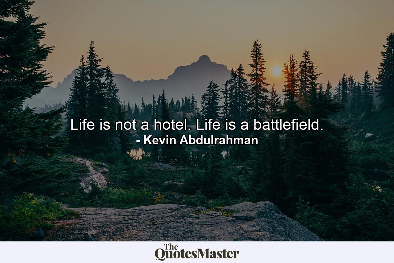 Life is not a hotel. Life is a battlefield. - Quote by Kevin Abdulrahman