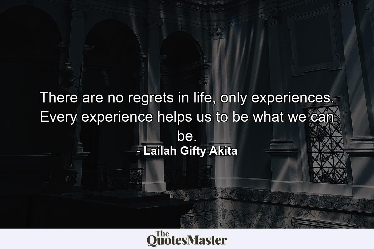 There are no regrets in life, only experiences. Every experience helps us to be what we can be. - Quote by Lailah Gifty Akita